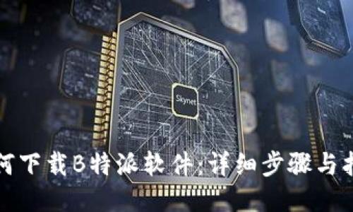 如何下载B特派软件：详细步骤与指南