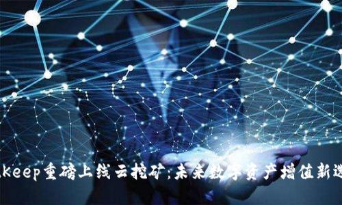 BitKeep重磅上线云挖矿：未来数字资产增值新选择