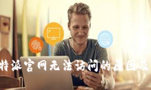 为什么b特派官网无法访问的原因及解决办法