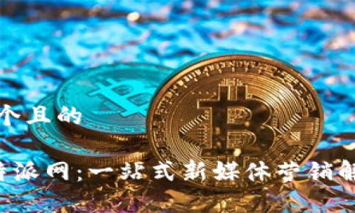 思考一个且的

揭密B特派网：一站式新媒体营销解决方案