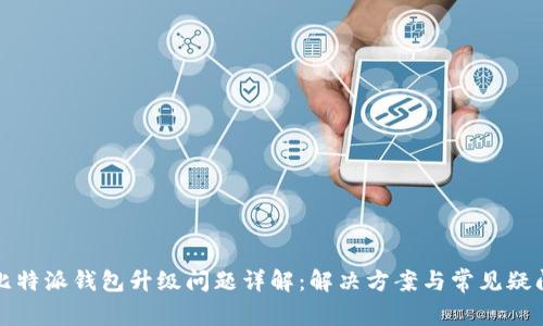 比特派钱包升级问题详解：解决方案与常见疑问