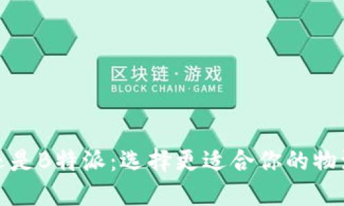 比太还是B特派：选择更适合你的物流服务