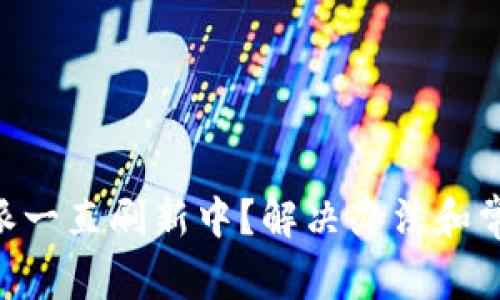 为什么B特派一直刷新中？解决办法和常见问题分析