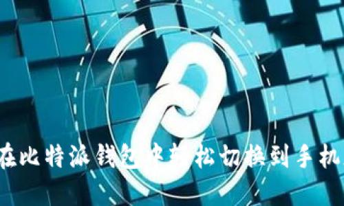 如何在比特派钱包中轻松切换到手机版本？