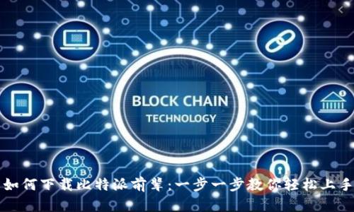 如何下载比特派前辈：一步一步教你轻松上手