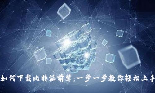 如何下载比特派前辈：一步一步教你轻松上手
