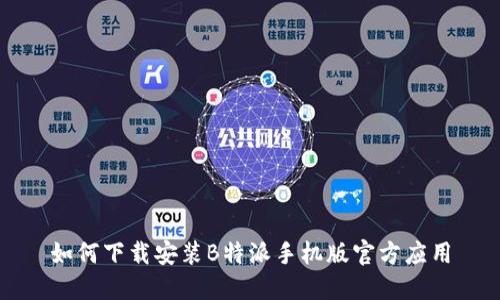 如何下载安装B特派手机版官方应用
