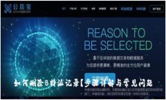 如何删除B特派记录？步骤详解与常见问题