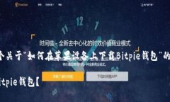 为了满足你的请求，下面是一个关于“如何在苹
