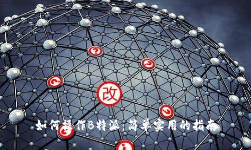 如何操作B特派：简单实用的指南