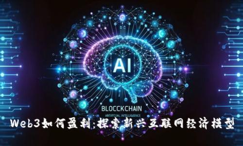 Web3如何盈利：探索新兴互联网经济模型